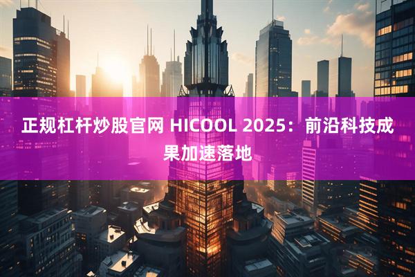 正规杠杆炒股官网 HICOOL 2025：前沿科技成果加速落地