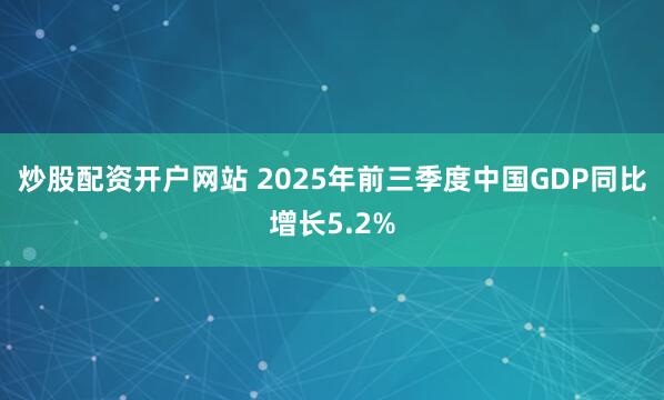 炒股配资开户网站 2025年前三季度中国GDP同比增长5.2%