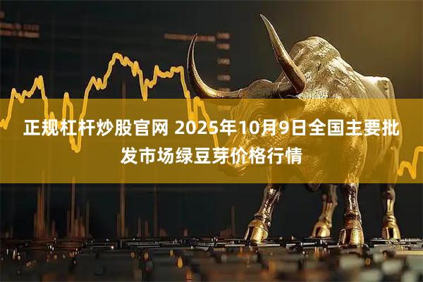 正规杠杆炒股官网 2025年10月9日全国主要批发市场绿豆芽价格行情