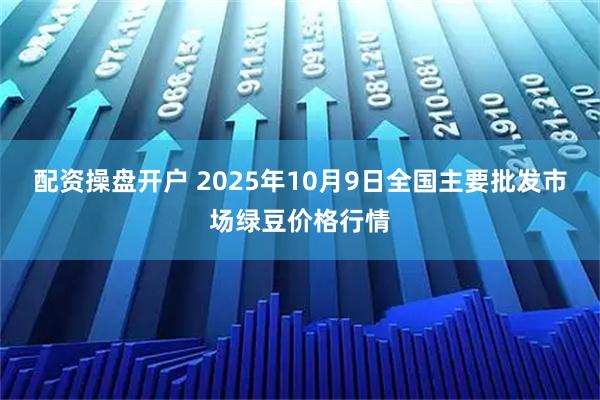 配资操盘开户 2025年10月9日全国主要批发市场绿豆价格行情
