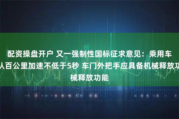 配资操盘开户 又一强制性国标征求意见：乘用车默认百公里加速不低于5秒 车门外把手应具备机械释放功能