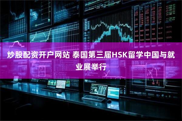 炒股配资开户网站 泰国第三届HSK留学中国与就业展举行