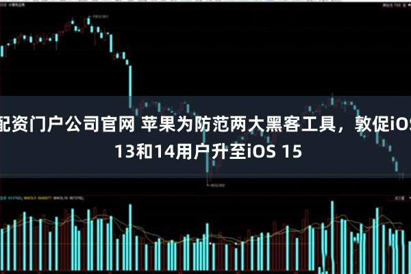 配资门户公司官网 苹果为防范两大黑客工具，敦促iOS 13和14用户升至iOS 15